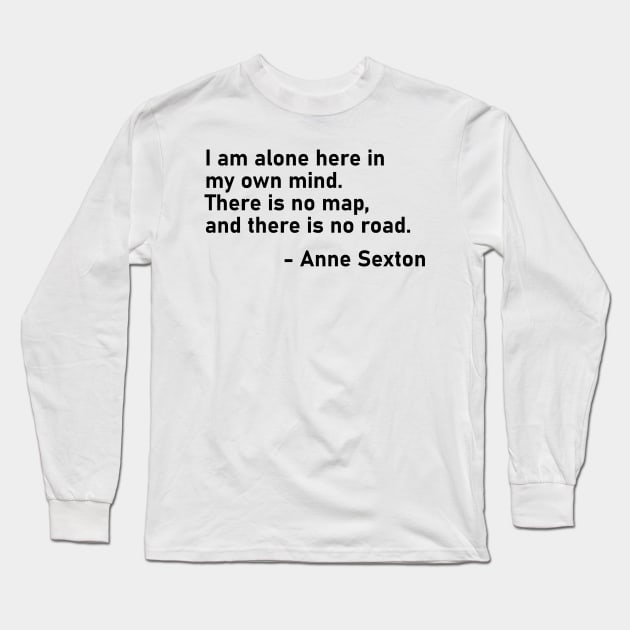 I Am Alone Here In My Own Mind. There Is No Map, And There Is No Road. Anne Sexton Long Sleeve T-Shirt by MoviesAndOthers